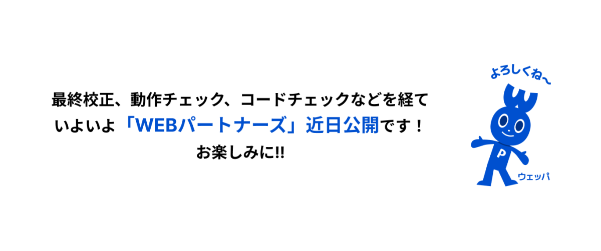 いよいよ「WEBパートナーズ」近日公開です！ お楽しみに!!